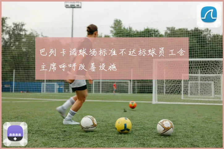 巴列卡诺球场标准不达标球员工会主席呼吁改善设施