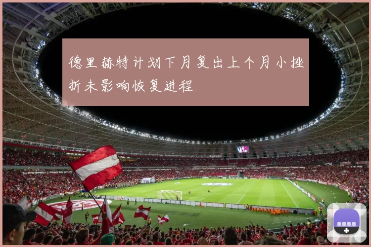 德里赫特计划下月复出上个月小挫折未影响恢复进程