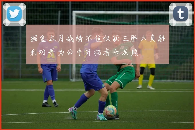 掘金本月战绩不佳仅获三胜六负胜利对手为公牛开拓者和灰熊