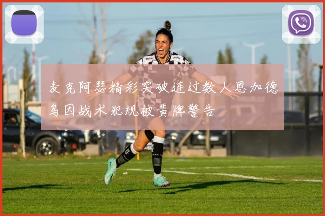 麦克阿瑟精彩突破连过数人恩加德乌因战术犯规被黄牌警告