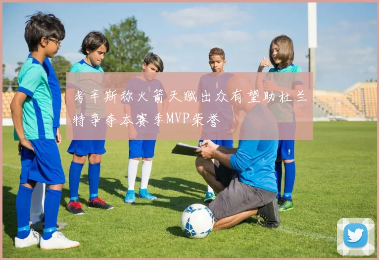考辛斯称火箭天赋出众有望助杜兰特争夺本赛季MVP荣誉