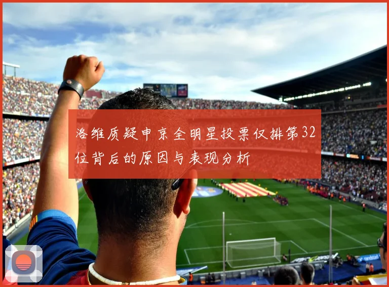 洛维质疑申京全明星投票仅排第32位背后的原因与表现分析