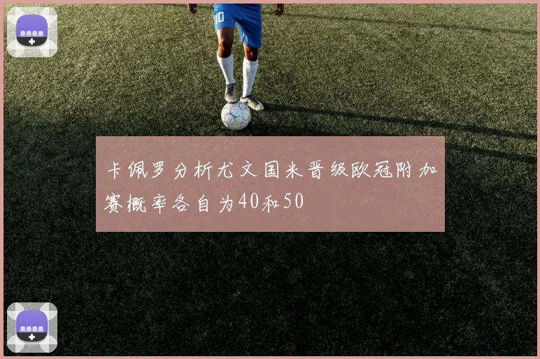 卡佩罗分析尤文国米晋级欧冠附加赛概率各自为40和50